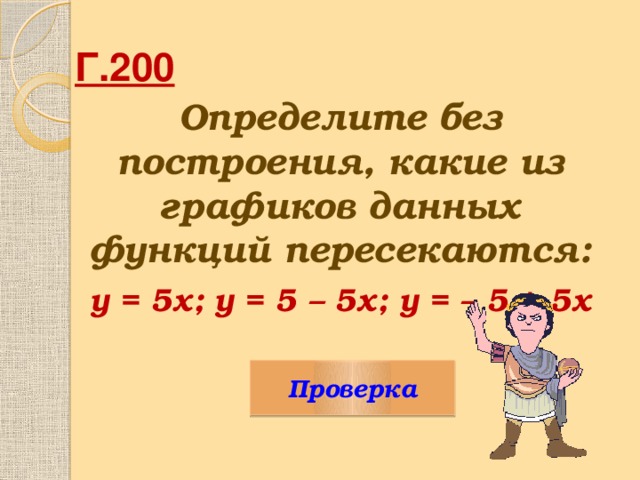 Г.200  Определите без построения, какие из графиков данных функций пересекаются:  у = 5х; у = 5 – 5х; у = – 5 + 5х Проверка