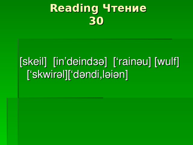 Reading Чтение  30   [ skeil ] [ in ’ deind зә ]  [‘ rain ә u ] [ wulf ] [‘ skwir ә l ][‘ d ә ndi , l әіә n ]