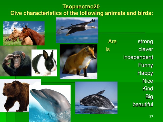 Творчество20  Give characteristics of the following animals and birds:    Are strong Is clever  independent Funny Happy Nice Kind Big beautiful