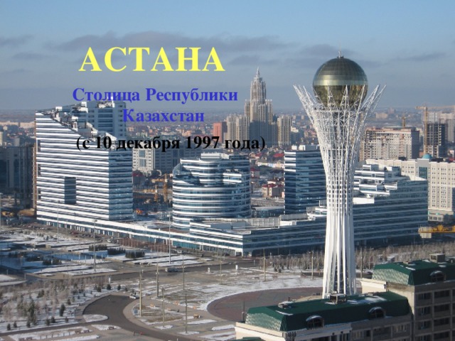 АСТАНА Столица Республики Казахстан (с 10 декабря 1997 года)