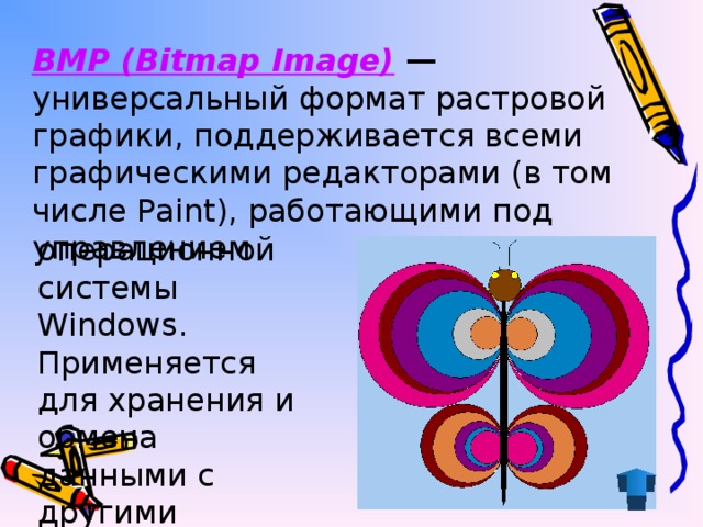 BMP (Bitmap Image) — универсальный формат растровой графики, поддерживается всеми графическими редакторами (в том числе Paint), работающими под управлением операционной системы Windows. Применяется для хранения и обмена данными с другими приложениями.