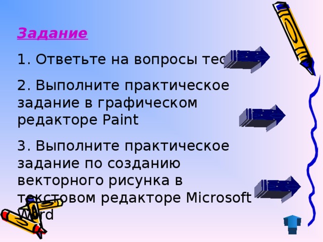 Задание 1. Ответьте на вопросы теста 2. Выполните практическое задание в графическом редакторе Paint 3. Выполните практическое задание по созданию векторного рисунка в текстовом редакторе Microsoft Word