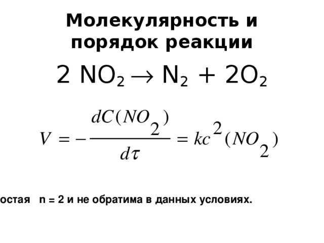 Молекулярность и порядок реакции 2 NO 2  N 2 + 2 O 2 - реакция простая n = 2 и не обратима в данных условиях.