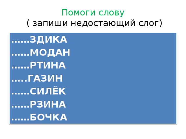 Помоги слову  ( запиши недостающий слог) …… ЗДИКА …… МОДАН …… РТИНА … ..ГАЗИН …… СИЛЁК …… РЗИНА …… БОЧКА