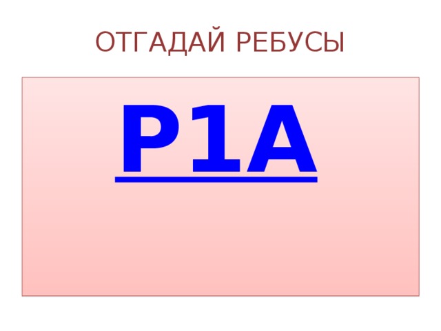 ОТГАДАЙ РЕБУСЫ Р1А