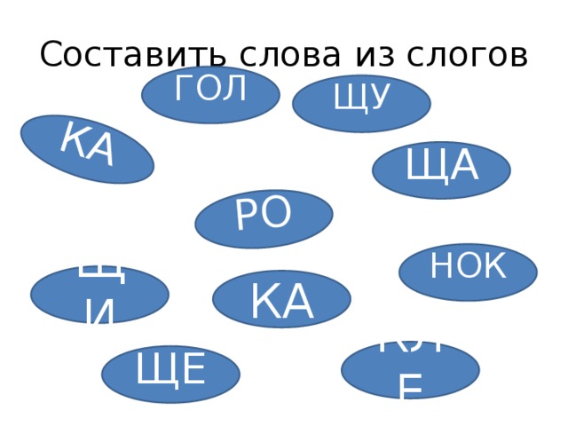 КА РО Составить слова из слогов ГОЛ ЩУ ЩА НОК ЩИ КА КЛЕ ЩЕ