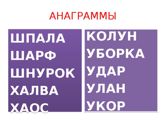 АНАГРАММЫ ШПАЛА КОЛУН ШАРФ УБОРКА ШНУРОК УДАР ХАЛВА УЛАН ХАОС УКОР