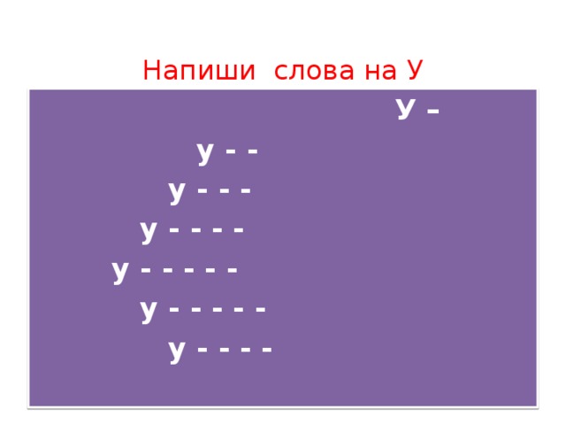 Напиши слова на У     У –       у - -      у - - -     у - - - -    у - - - - -     у - - - - -          у - - - -