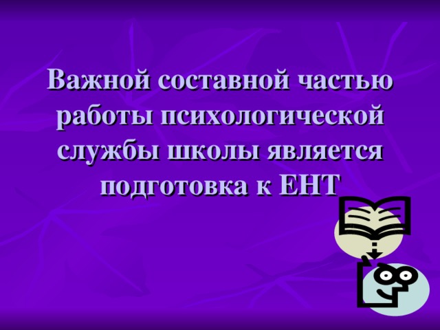 Важной составной частью работы психологической службы школы является подготовка к ЕНТ