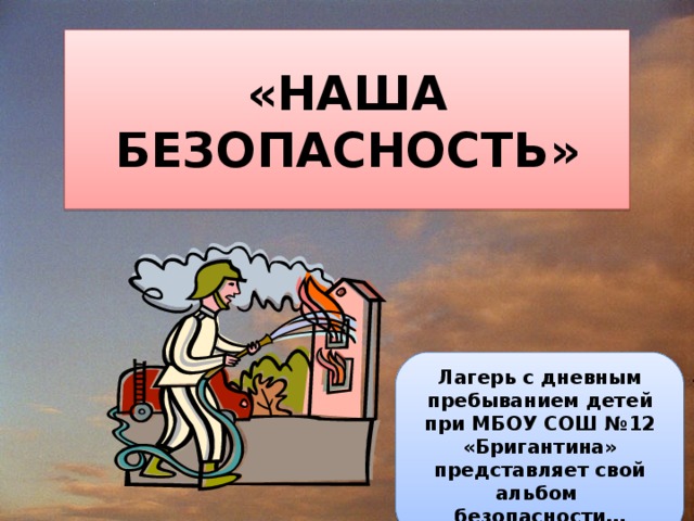 «НАША БЕЗОПАСНОСТЬ»   Лагерь с дневным пребыванием детей при МБОУ СОШ №12 «Бригантина» представляет свой альбом безопасности…