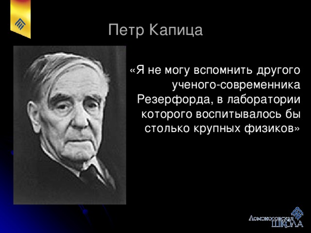 Петр Капица «Я не могу вспомнить другого ученого-современника Резерфорда, в лаборатории которого воспитывалось бы столько крупных физиков»