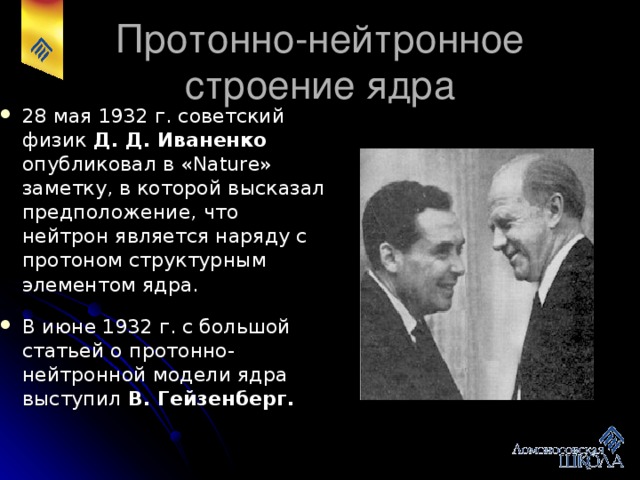 В 1932 г., исследуя излучение, возникающее при бомбардировке бериллиевой мишени альфа-частицами, Чедвик показал, что оно представляет собой поток нейтральных частиц - нейтронов .  В 1935 г. он был удостоен Нобелевской премии за открытие нейтрона.