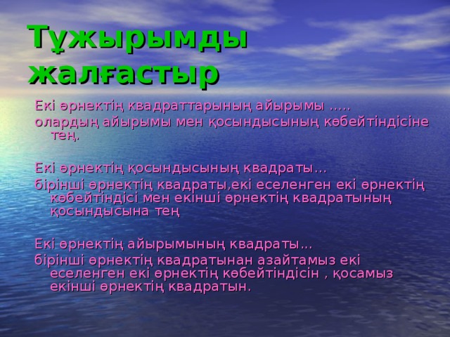 Тұжырымды жалғастыр Екі өрнектің квадраттарының айырымы ..... олардың айырымы мен қосындысының көбейтіндісіне тең. Екі өрнектің қосындысының квадраты... бірінші өрнектің квадраты,екі еселенген екі өрнектің көбейтіндісі мен екінші өрнектің квадратының қосындысына тең Екі өрнектің айырымының квадраты... бірінші өрнектің квадратынан азайтамыз екі еселенген екі өрнектің көбейтіндісін , қосамыз екінші өрнектің квадратын.