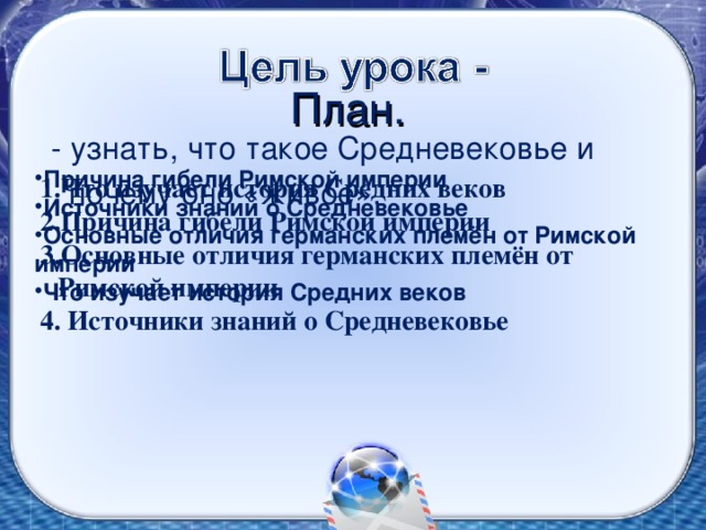 План.  - узнать, что такое Средневековье и почему оно «живое». Причина гибели Римской империи Источники знаний о Средневековье Основные отличия германских племён от Римской империи Что изучает история Средних веков Что изучает история Средних веков Причина гибели Римской империи Основные отличия германских племён от Римской империи  Источники знаний о Средневековье