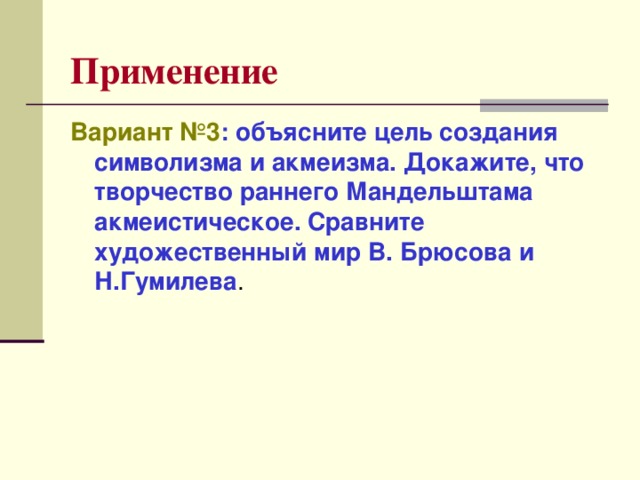 Применение Вариант №3 : объясните цель создания символизма и акмеизма. Докажите, что творчество раннего Мандельштама акмеистическое. Сравните художественный мир В. Брюсова и Н.Гумилева