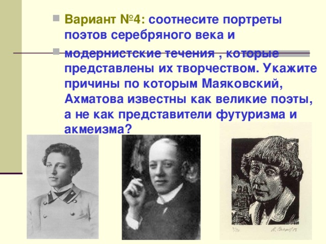 Вариант №4: соотнесите портреты поэтов серебряного века и модернистские течения , которые представлены их творчеством. Укажите причины по которым Маяковский, Ахматова известны как великие поэты, а не как представители футуризма и акмеизма?