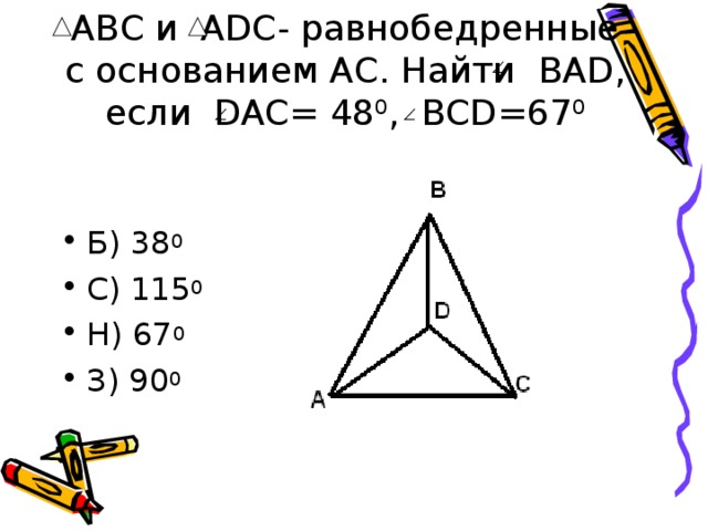 АВС и А DС- равнобедренные с основанием АС. Найти BAD , если DAC = 48 0 ,   BCD =67 0