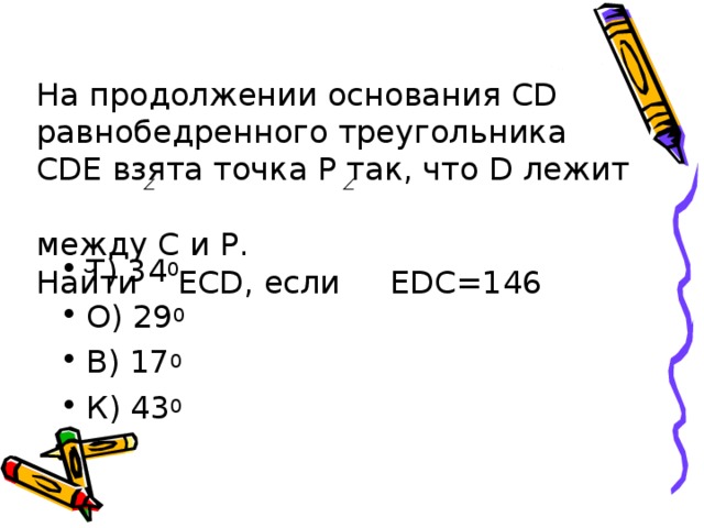 На продолжении основания CD равнобедренного треугольника CDE взята точка P так, что D лежит  между C и P .  Найти ECD , если EDC = 146