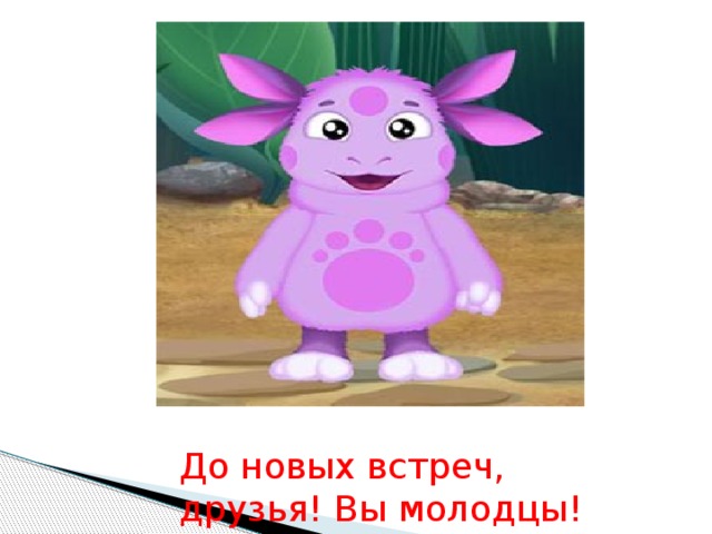 До новых встреч, друзья! Вы молодцы!