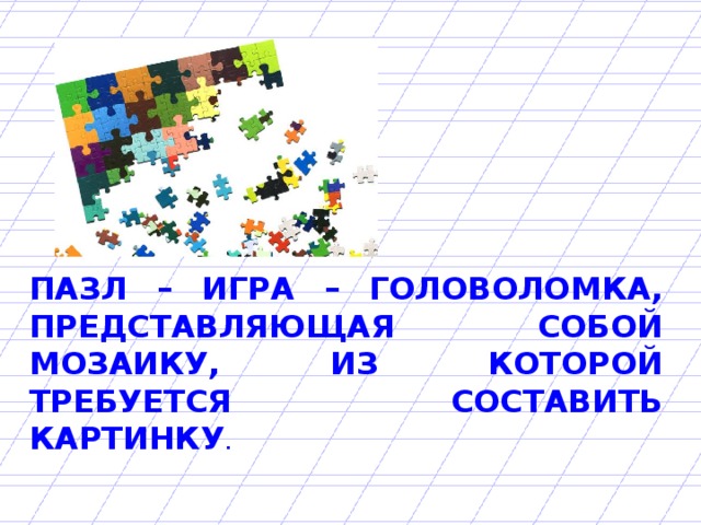 ПАЗЛ – ИГРА – ГОЛОВОЛОМКА, ПРЕДСТАВЛЯЮЩАЯ СОБОЙ МОЗАИКУ, ИЗ КОТОРОЙ ТРЕБУЕТСЯ СОСТАВИТЬ КАРТИНКУ .