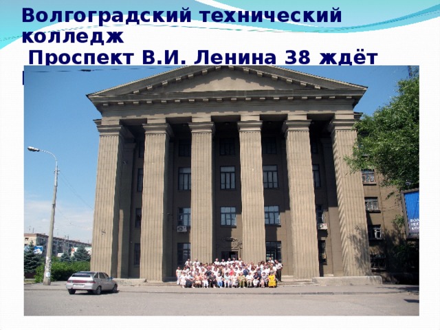 Волгоградский технический колледж  Проспект В.И. Ленина 38 ждёт ВАС