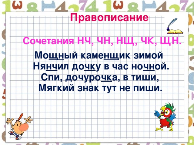 Правописание  Сочетания НЧ, ЧН, НЩ, ЧК, ЩН.  Мо щн ый каме нщ ик зимой  Ня нч ил до чк у в час но чн ой.  Спи, дочуро чк а, в тиши,  Мягкий знак тут не пиши.