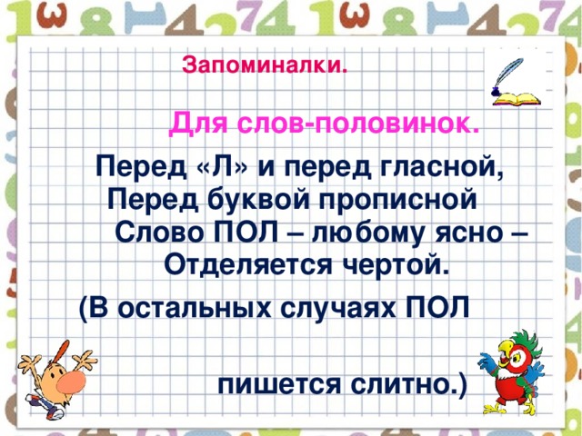 Запоминалки.  Для слов-половинок.  Перед «Л» и перед гласной,  Перед буквой прописной  Слово ПОЛ – любому ясно –  Отделяется чертой.  (В остальных случаях ПОЛ  пишется слитно.)