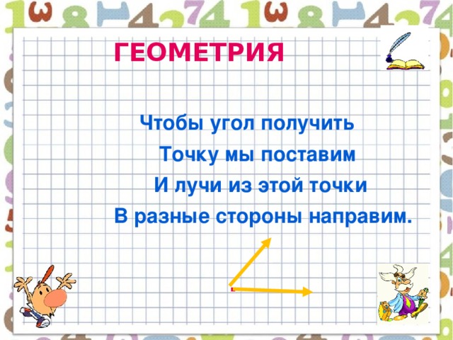 ГЕОМЕТРИЯ  Чтобы угол получить  Точку мы поставим  И лучи из этой точки  В разные стороны направим.    .