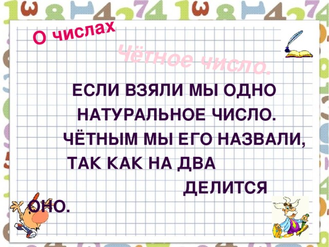 О числах Чётное число.   Если взяли мы одно  Натуральное число.  Чётным мы его назвали,  Так как на два  делится оно.  