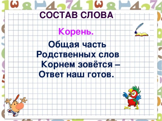 Состав слова  Корень.  Общая часть  Родственных слов  Корнем зовётся –  Ответ наш готов.