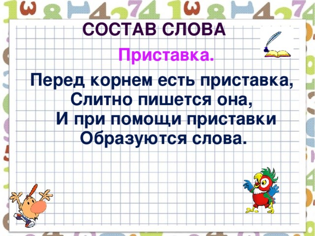 Состав слова  Приставка.   Перед корнем есть приставка,  Слитно пишется она,  И при помощи приставки  Образуются слова.