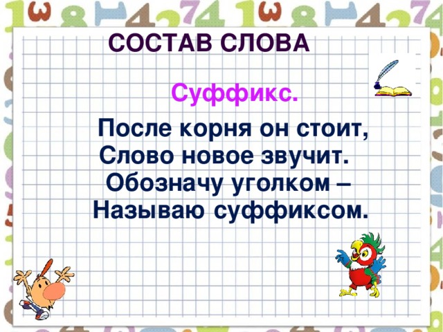 Состав слова   Суффикс.     После корня он стоит,  Слово новое звучит.  Обозначу уголком –  Называю суффиксом.