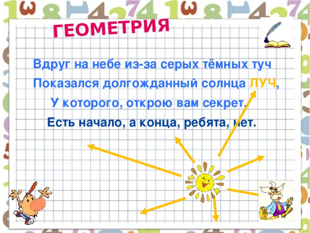 ГЕОМЕТРИЯ  Вдруг на небе из-за серых тёмных туч  Показался долгожданный солнца ЛУЧ ,  У которого, открою вам секрет,  Есть начало, а конца, ребята, нет.