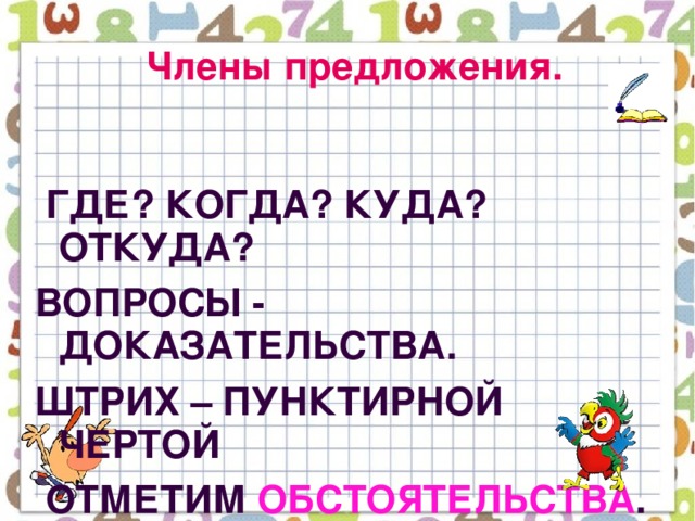 Члены предложения.   Где? Когда? Куда? Откуда? Вопросы - доказательства. Штрих – пунктирной чертой  Отметим обстоятельства .