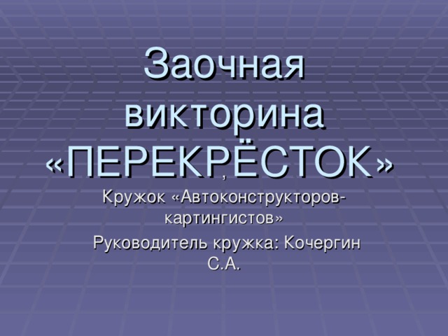 Заочная викторина  «ПЕРЕКРЁСТОК»  , Кружок «Автоконструкторов-картингистов»  Руководитель кружка: Кочергин С.А.