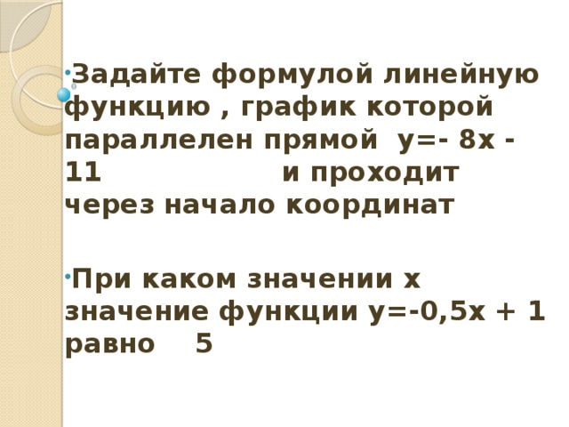 Задайте формулой линейную функцию , график которой параллелен прямой y=- 8x - 11 и проходит через начало координат