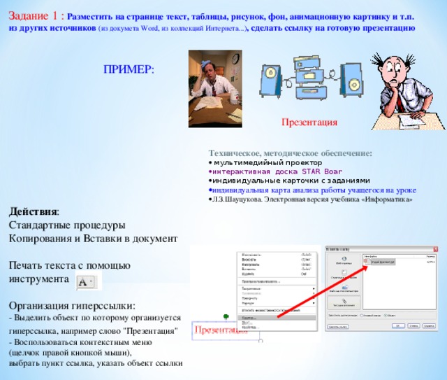 Задание 1 : Разместить на странице текст, таблицы, рисунок, фон, анимационную картинку и т.п. из других источников (из докумета Word, из коллекций Интернета...) , сделать ссылку на готовую презентацию  ПРИМЕР: Действия : Стандартные процедуры Копирования и Вставки в документ Печать текста с помощью инструмента Организация гиперссылки: - Выделить объект по которому организуется гиперссылка, например слово 