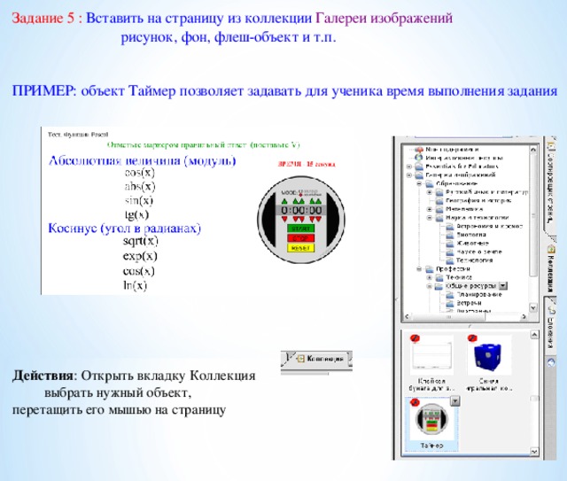 Задание 5 : Вставить на страницу из коллекции Галереи изображений   рисунок, фон, флеш-объект и т.п. ПРИМЕР: объект Таймер позволяет задавать для ученика время выполнения задания     Действия : Открыть вкладку Коллекция  выбрать нужный объект, перетащить его мышью на страницу