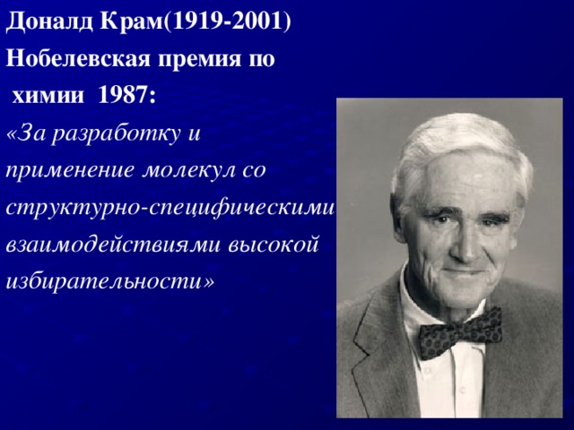 Доналд Крам(1919-2001) Нобелевская премия по  химии  1987: «За разработку и применение молекул со структурно-специфическими взаимодействиями высокой избирательности»