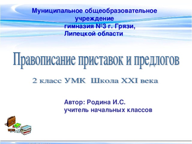 Муниципальное общеобразовательное учреждение  гимназия №3 г. Грязи, Липецкой области Автор: Родина И.С. учитель начальных классов