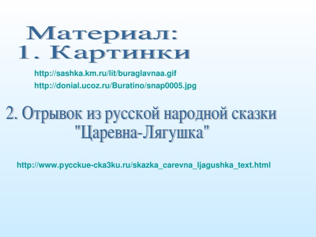 http://sashka.km.ru/lit/buraglavnaa.gif  http://donial.ucoz.ru/Buratino/snap0005.jpg  http://www.pycckue-cka3ku.ru/skazka_carevna_ljagushka_text.html