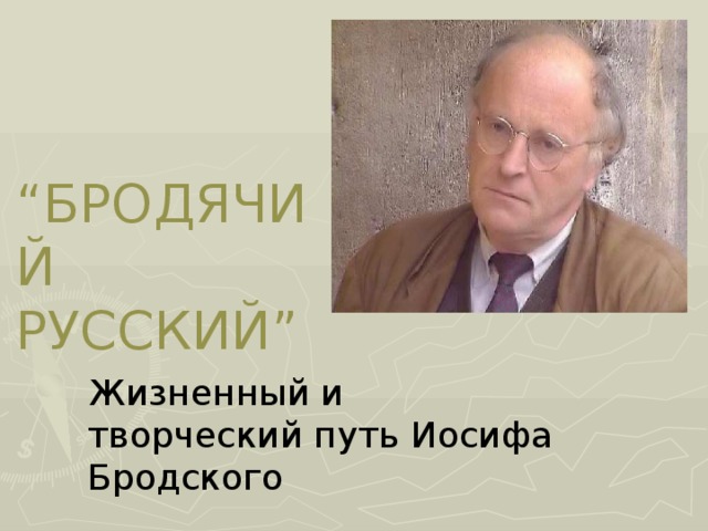 “ БРОДЯЧИЙ РУССКИЙ” Жизненный и творческий путь Иосифа Бродского