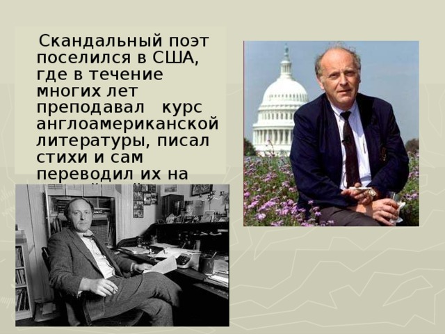 Скандальный поэт поселился в США, где в течение многих лет преподавал курс англоамериканской литературы, писал стихи и сам переводил их на английский язык.