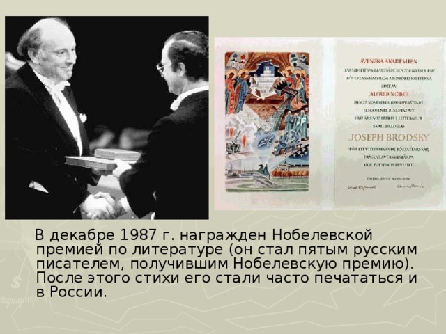 В декабре 1987 г. награжден Нобелевской премией по литературе (он стал пятым русским писателем, получившим Нобелевскую премию). После этого стихи его стали часто печататься и в России.