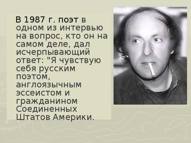 В 1987 г. поэт в одном из интервью на вопрос, кто он на самом деле, дал исчерпывающий ответ: 