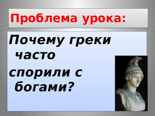 Проблема урока: Почему греки часто спорили с богами?  