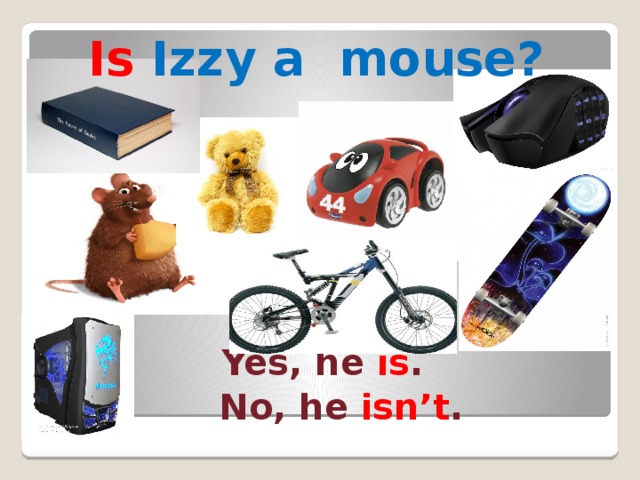 Is Izzy a mouse?  Yes, he is .  No, he isn’t .