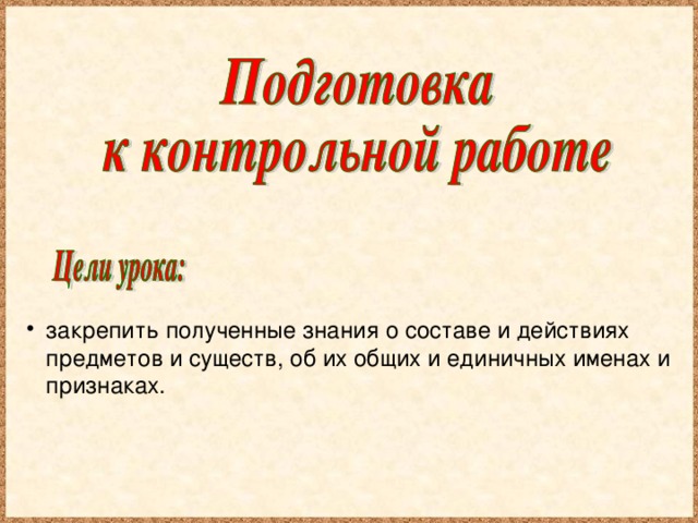 закрепить полученные знания о составе и действиях предметов и существ, об их общих и единичных именах и признаках.