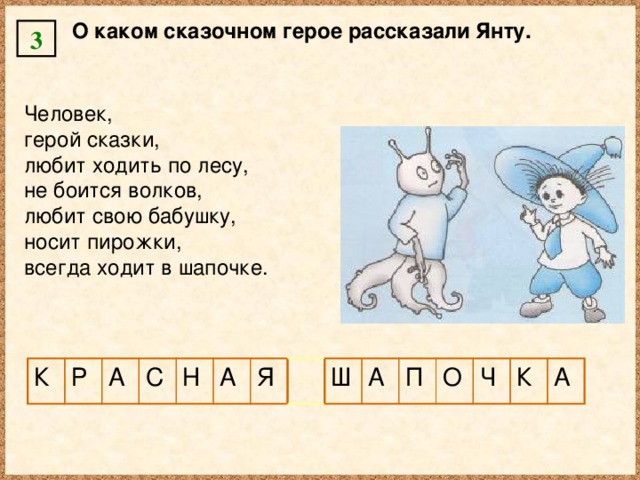 О каком сказочном герое рассказали Янту. 3 Человек, герой сказки, любит ходить по лесу, не боится волков, любит свою бабушку, носит пирожки, всегда ходит в шапочке. К Р А С Н А Я Ш А П О Ч К А