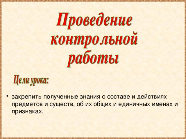 закрепить полученные знания о составе и действиях предметов и существ, об их общих и единичных именах и признаках.